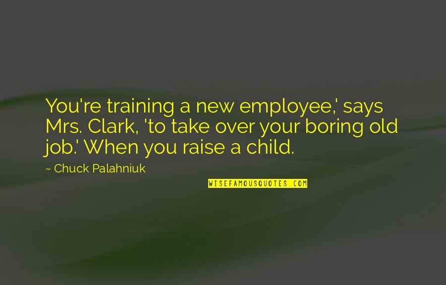 Job Raise Quotes By Chuck Palahniuk: You're training a new employee,' says Mrs. Clark,