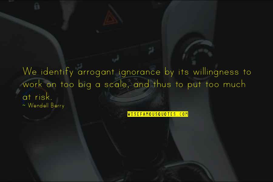Job Raise Quotes By Wendell Berry: We identify arrogant ignorance by its willingness to