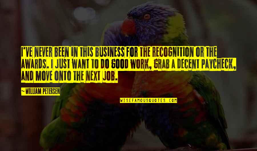 Job Recognition Quotes By William Petersen: I've never been in this business for the