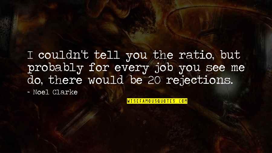 Job Rejections Quotes By Noel Clarke: I couldn't tell you the ratio, but probably Job Rejections Quotes By Noel Clarke: I couldn't tell you the ratio, but probably