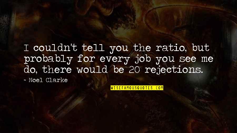 Job Rejections Quotes By Noel Clarke: I couldn't tell you the ratio, but probably