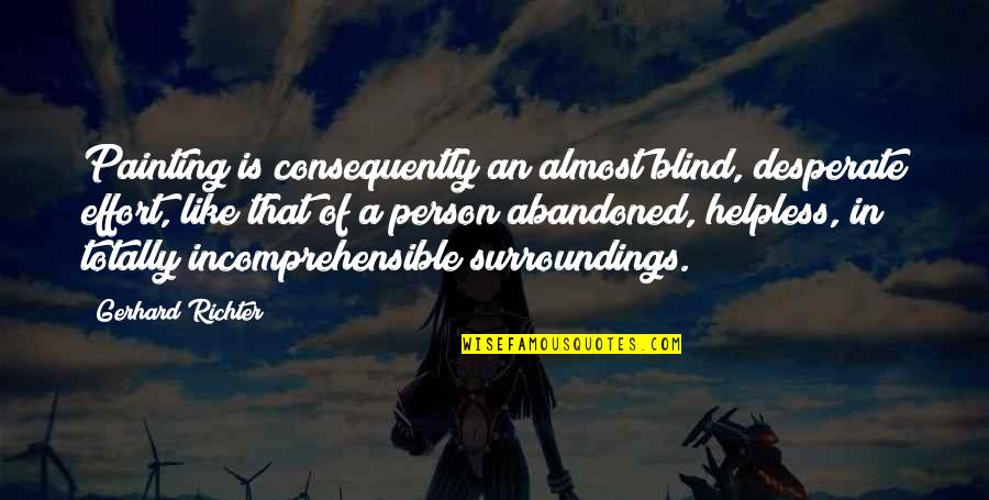 Job Safety Quotes By Gerhard Richter: Painting is consequently an almost blind, desperate effort,