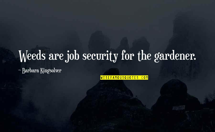 Job Security Quotes By Barbara Kingsolver: Weeds are job security for the gardener.