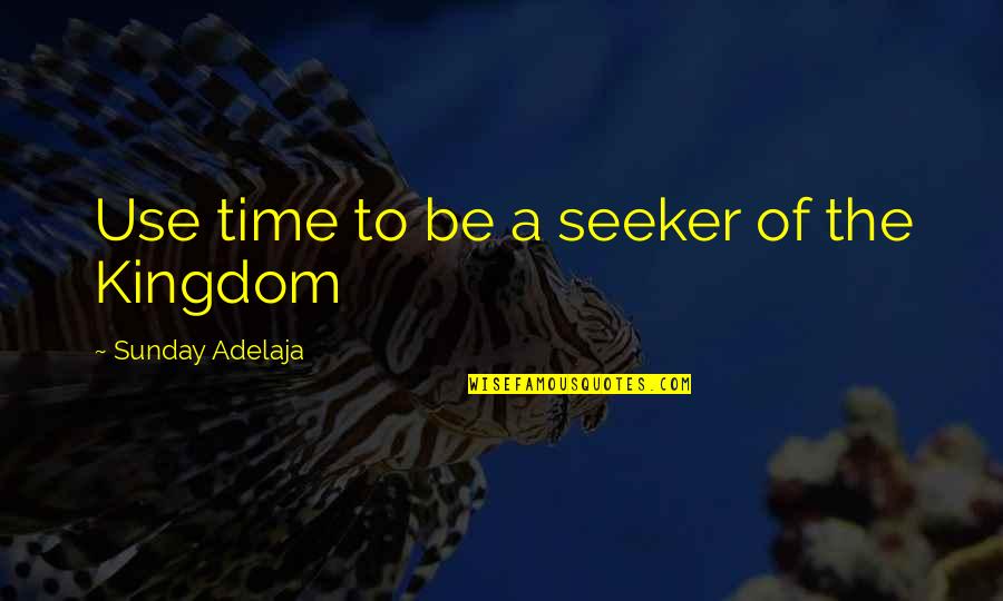 Job Seeker Quotes By Sunday Adelaja: Use time to be a seeker of the