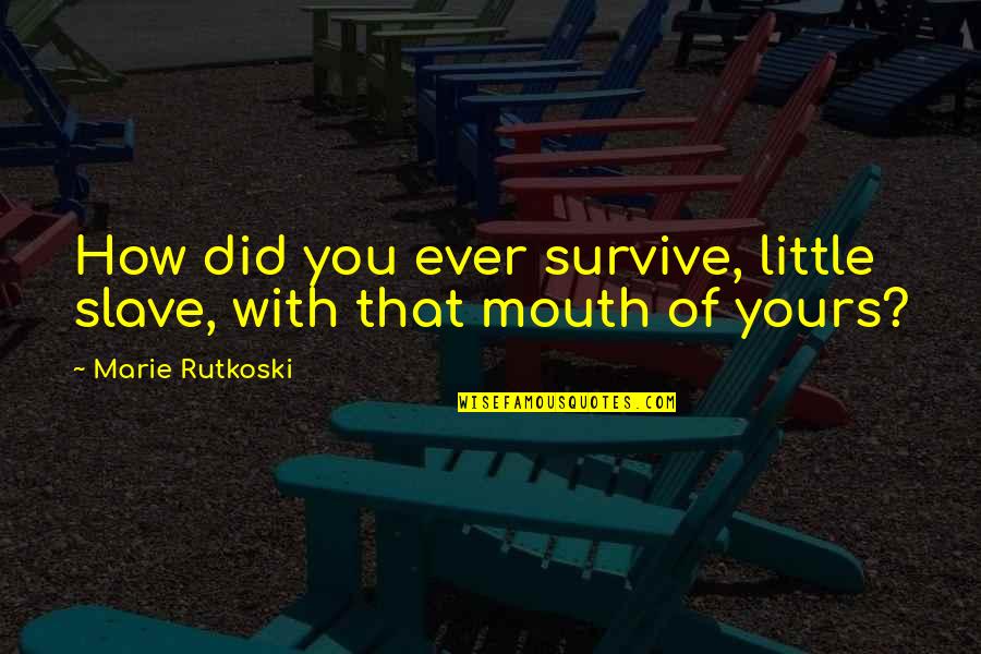 Job Skills Quotes By Marie Rutkoski: How did you ever survive, little slave, with