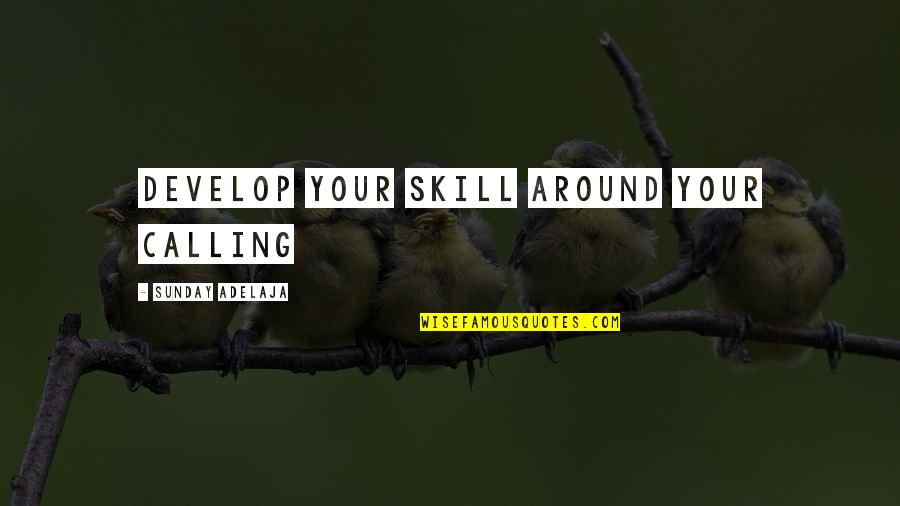 Job Skills Quotes By Sunday Adelaja: Develop your skill around your calling