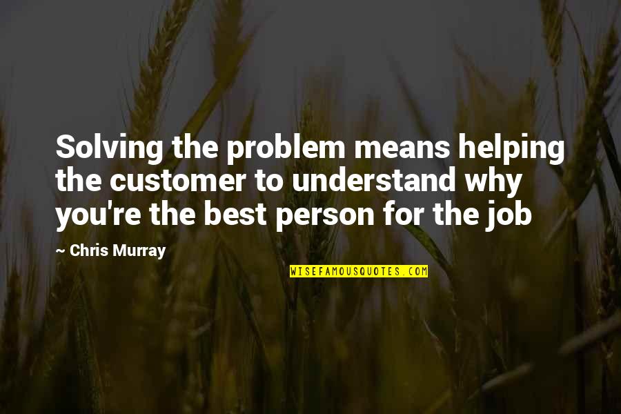Job Success Quotes By Chris Murray: Solving the problem means helping the customer to