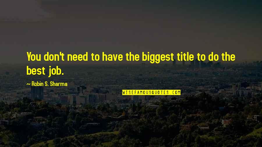 Job Success Quotes By Robin S. Sharma: You don't need to have the biggest title