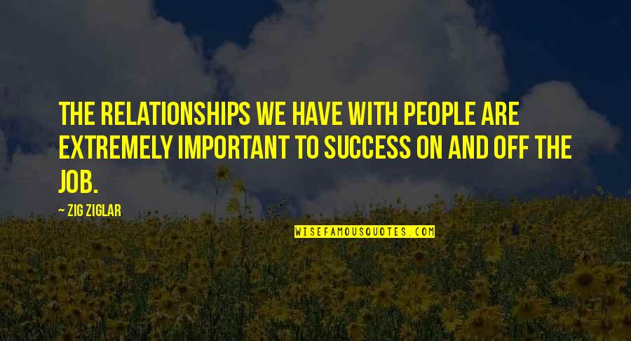 Job Success Quotes By Zig Ziglar: The relationships we have with people are extremely