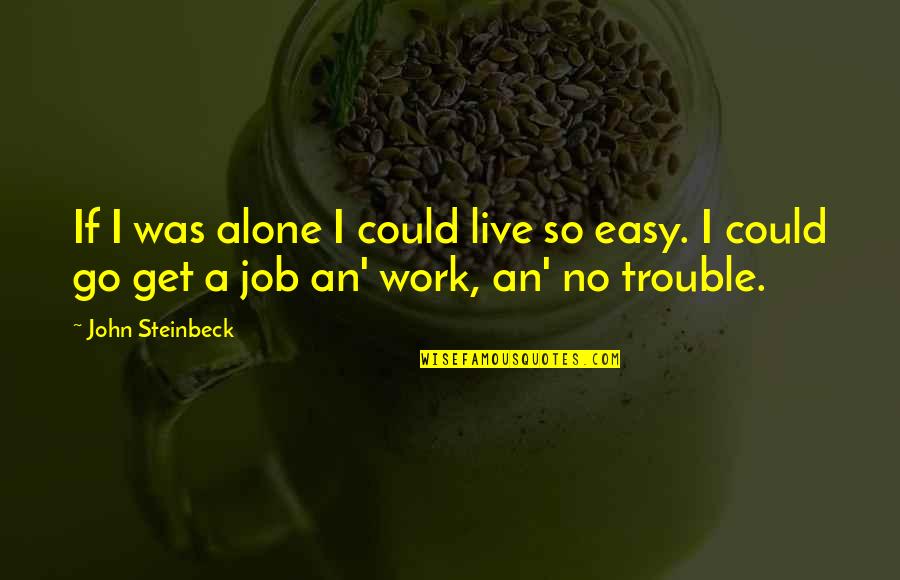 Job Trouble Quotes By John Steinbeck: If I was alone I could live so Job Trouble Quotes By John Steinbeck: If I was alone I could live so