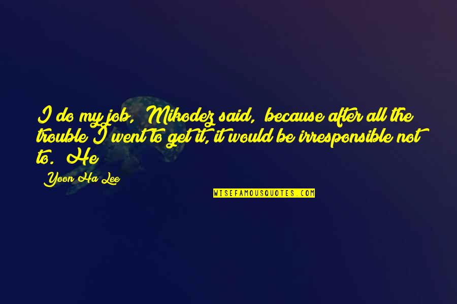 Job Trouble Quotes By Yoon Ha Lee: I do my job," Mikodez said, "because after Job Trouble Quotes By Yoon Ha Lee: I do my job," Mikodez said, "because after