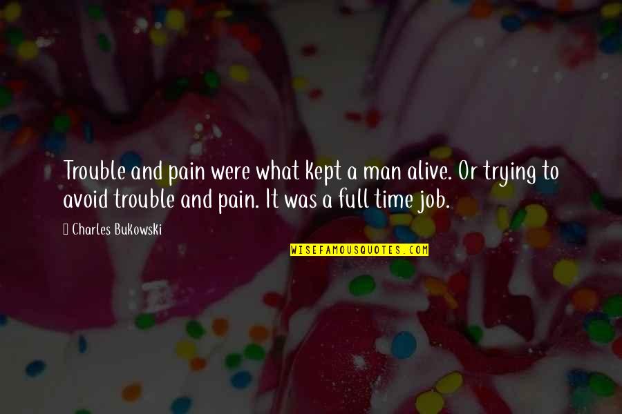 Job What Is Man Quotes By Charles Bukowski: Trouble and pain were what kept a man
