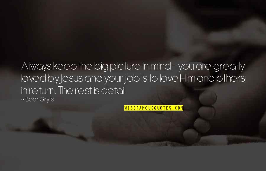 Job You Love Quotes By Bear Grylls: Always keep the big picture in mind- you