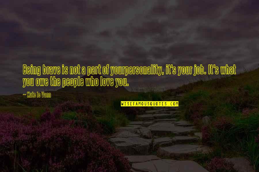 Job You Love Quotes By Kate Le Vann: Being brave is not a part of yourpersonality,