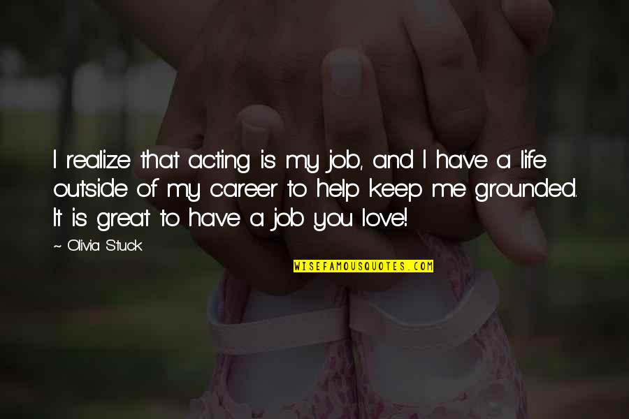 Job You Love Quotes By Olivia Stuck: I realize that acting is my job, and