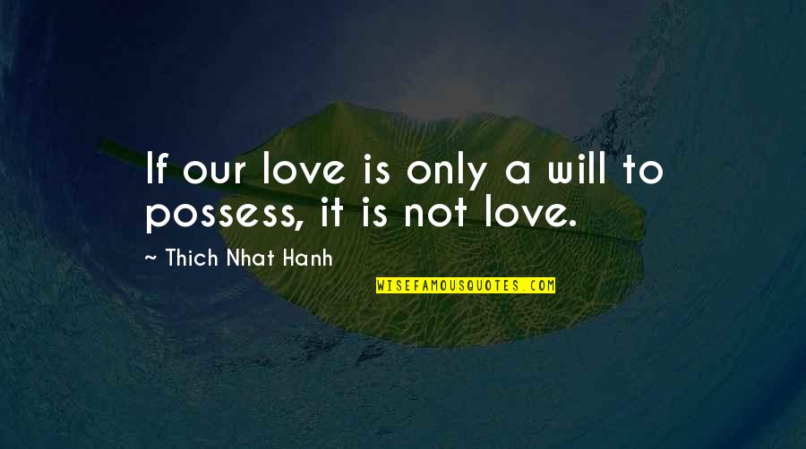 Jobbra Angolul Quotes By Thich Nhat Hanh: If our love is only a will to
