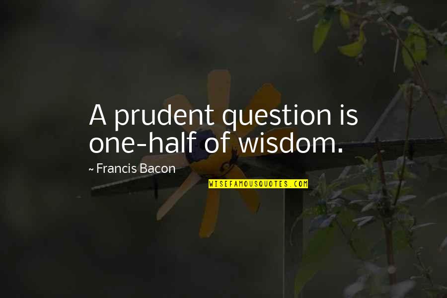 Joberty Quotes By Francis Bacon: A prudent question is one-half of wisdom. Joberty Quotes By Francis Bacon: A prudent question is one-half of wisdom.