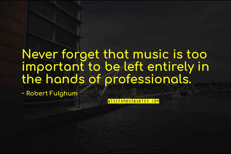 Jobholder Quotes By Robert Fulghum: Never forget that music is too important to