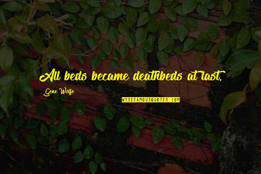 Jobholders Quotes By Gene Wolfe: All beds became deathbeds at last. Jobholders Quotes By Gene Wolfe: All beds became deathbeds at last.
