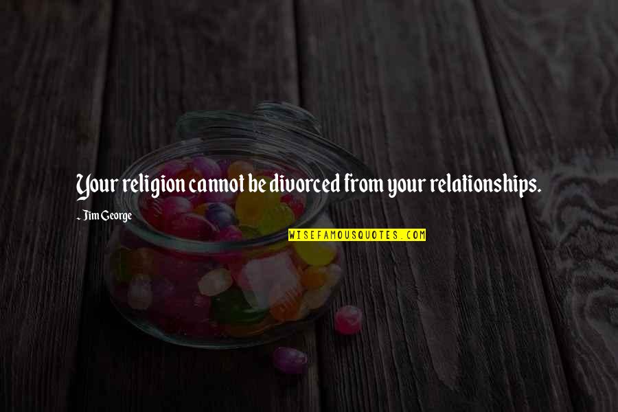 Jobholders Quotes By Jim George: Your religion cannot be divorced from your relationships.