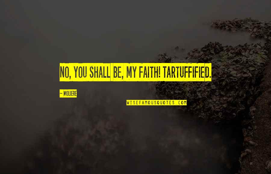 Jobim Sinatra Quotes By Moliere: No, you shall be, my faith! Tartuffified.