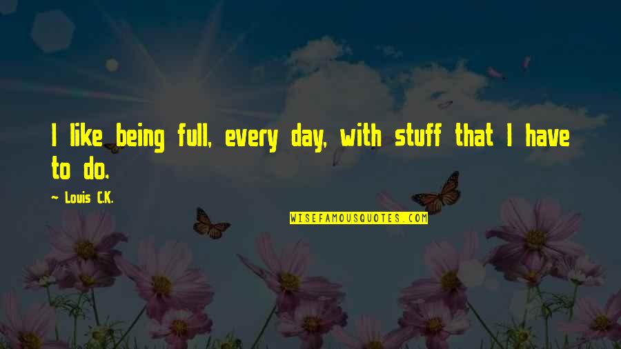 Jobless Claims Quotes By Louis C.K.: I like being full, every day, with stuff