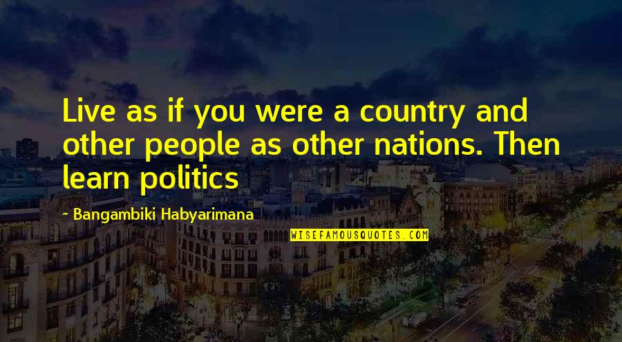 Jobless Reincarnation Quotes By Bangambiki Habyarimana: Live as if you were a country and Jobless Reincarnation Quotes By Bangambiki Habyarimana: Live as if you were a country and