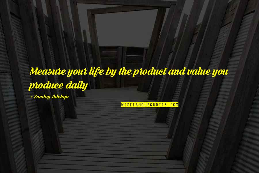 Joblessness Quotes By Sunday Adelaja: Measure your life by the product and value