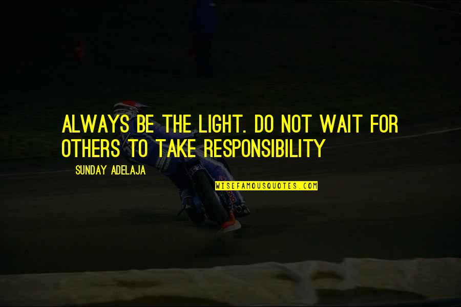 Joblessness Quotes By Sunday Adelaja: Always be the light. Do not wait for