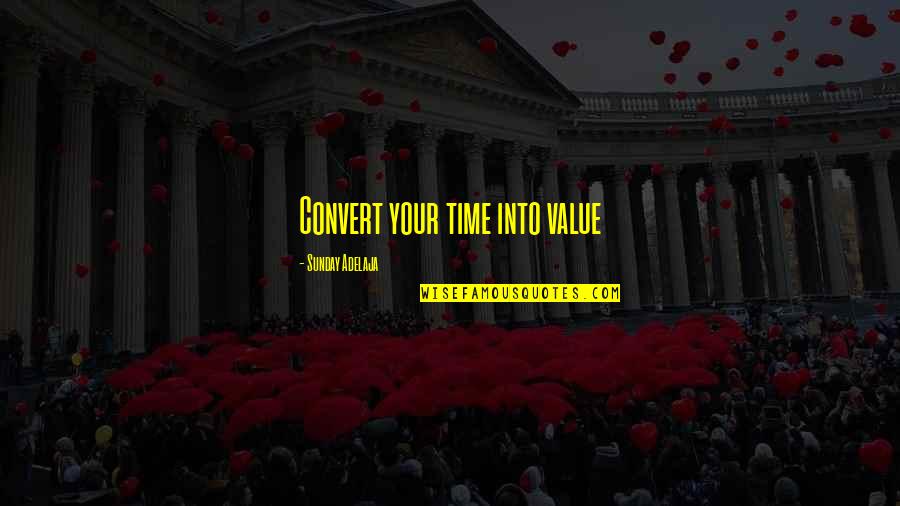 Joblessness Quotes By Sunday Adelaja: Convert your time into value