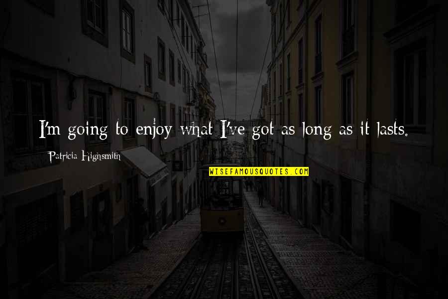 Jobrad Quotes By Patricia Highsmith: I'm going to enjoy what I've got as