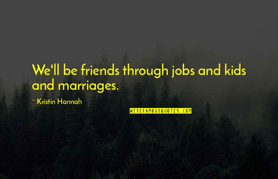 Jobs Friends Quotes By Kristin Hannah: We'll be friends through jobs and kids and Jobs Friends Quotes By Kristin Hannah: We'll be friends through jobs and kids and