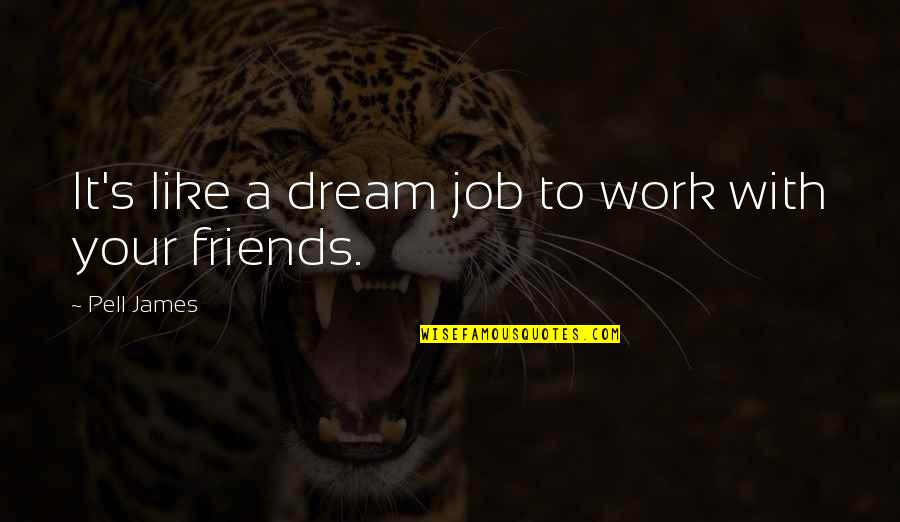 Jobs Friends Quotes By Pell James: It's like a dream job to work with Jobs Friends Quotes By Pell James: It's like a dream job to work with