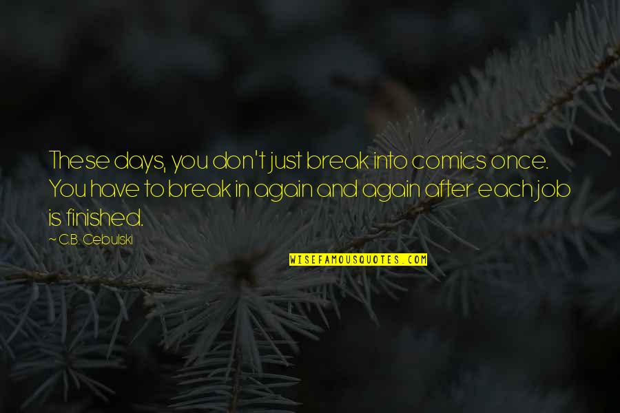 Jobs Not Finished Quotes By C.B. Cebulski: These days, you don't just break into comics Jobs Not Finished Quotes By C.B. Cebulski: These days, you don't just break into comics