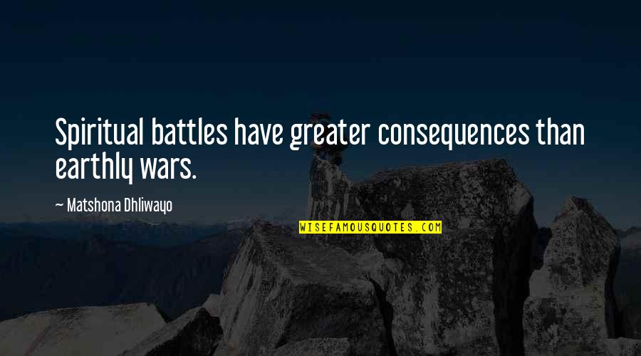 Jobs Stanford Quotes By Matshona Dhliwayo: Spiritual battles have greater consequences than earthly wars.