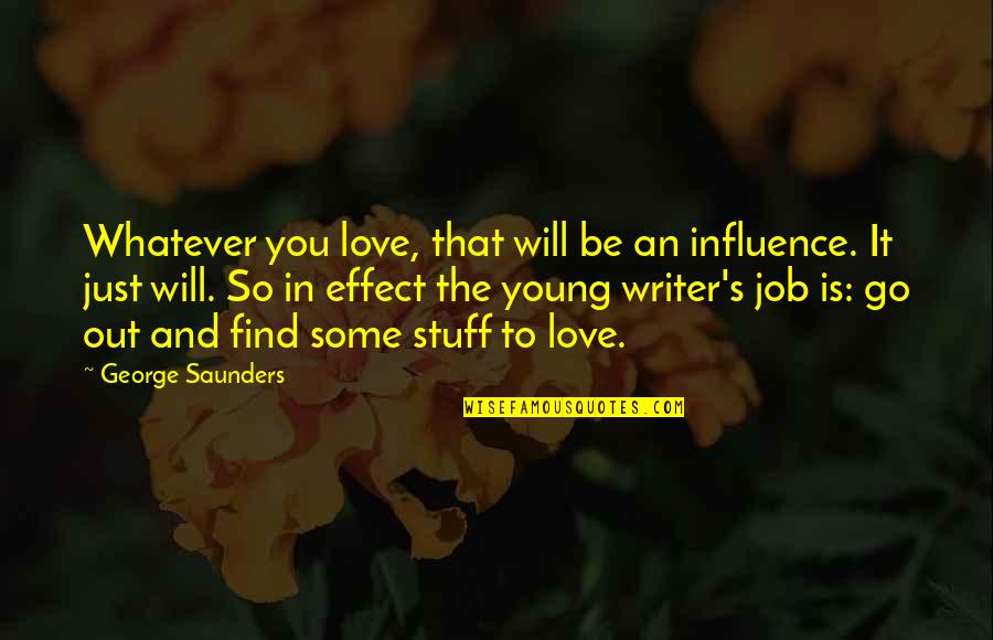 Jobs You Love Quotes By George Saunders: Whatever you love, that will be an influence.