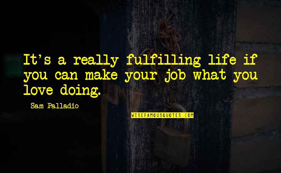 Jobs You Love Quotes By Sam Palladio: It's a really fulfilling life if you can