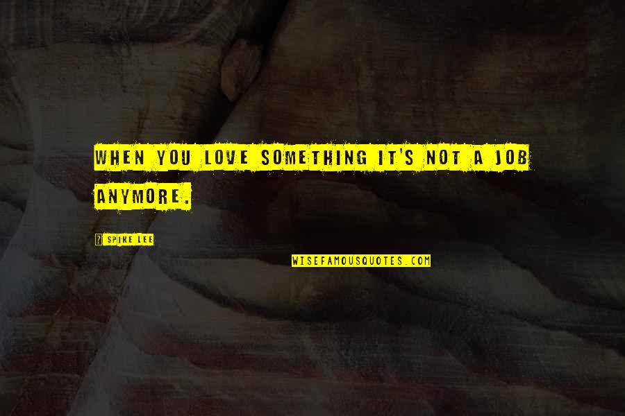 Jobs You Love Quotes By Spike Lee: When you love something it's not a job