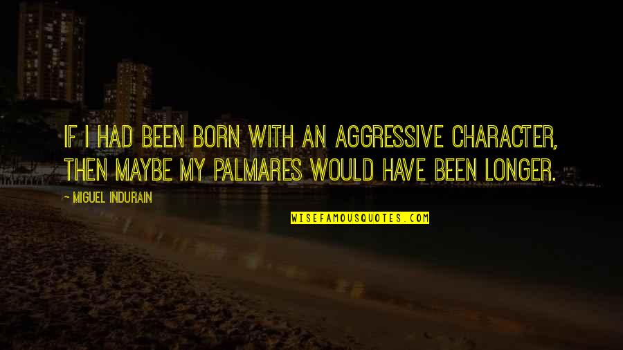 Jobserve India Quotes By Miguel Indurain: If I had been born with an aggressive Jobserve India Quotes By Miguel Indurain: If I had been born with an aggressive
