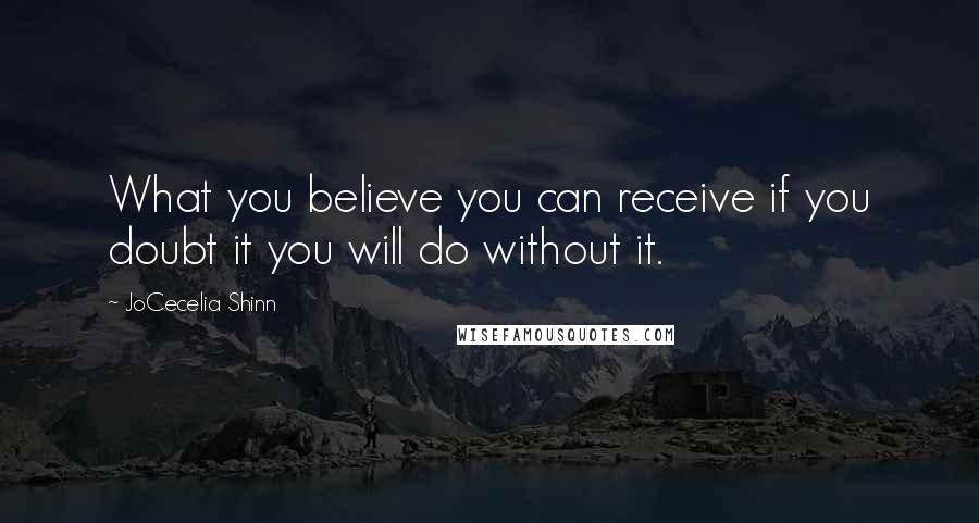 JoCecelia Shinn quotes: What you believe you can receive if you doubt it you will do without it.