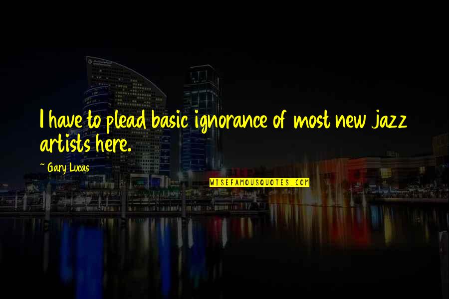 Jocee Designs Quotes By Gary Lucas: I have to plead basic ignorance of most