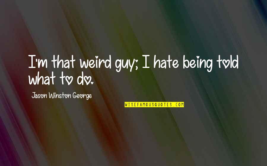 Jocee Kid Quotes By Jason Winston George: I'm that weird guy; I hate being told Jocee Kid Quotes By Jason Winston George: I'm that weird guy; I hate being told