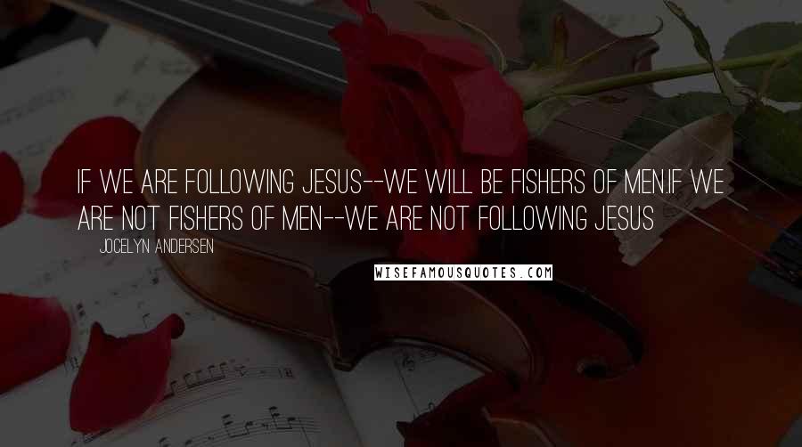 Jocelyn Andersen quotes: If we are following Jesus--we will be fishers of men.If we are not fishers of men--we are not following Jesus