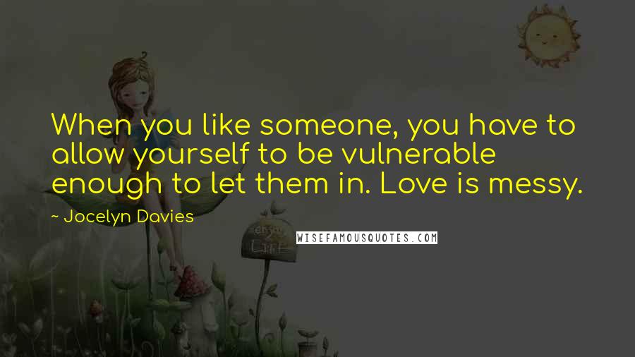 Jocelyn Davies quotes: When you like someone, you have to allow yourself to be vulnerable enough to let them in. Love is messy.