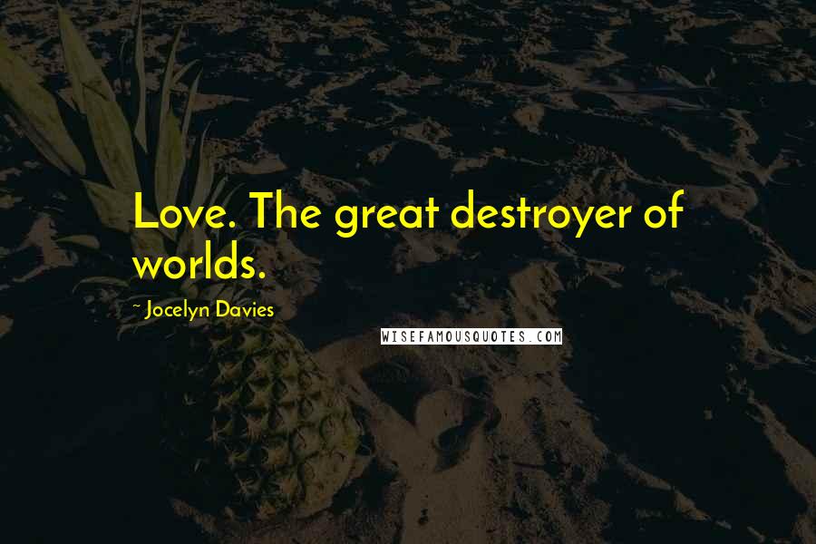 Jocelyn Davies quotes: Love. The great destroyer of worlds.