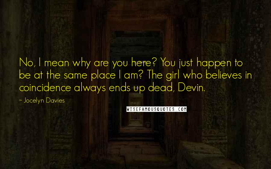 Jocelyn Davies quotes: No, I mean why are you here? You just happen to be at the same place I am? The girl who believes in coincidence always ends up dead, Devin.