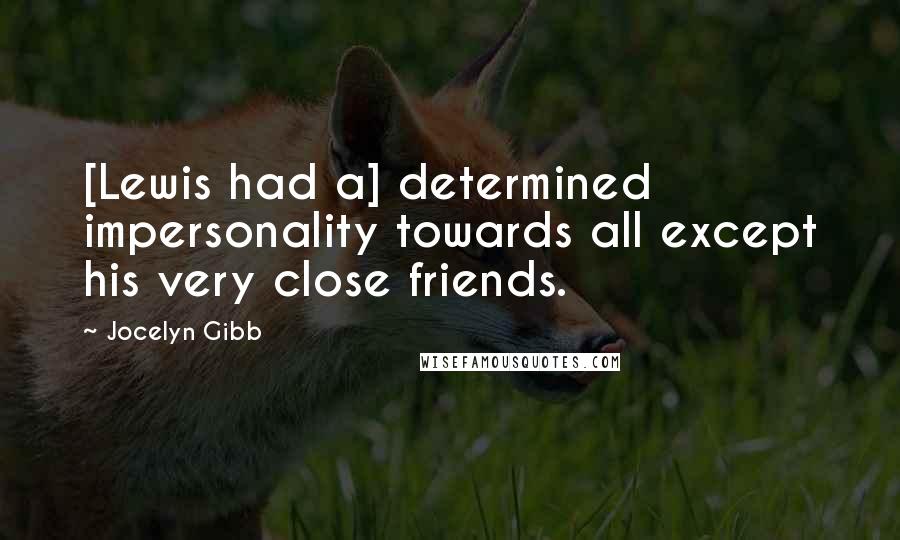 Jocelyn Gibb quotes: [Lewis had a] determined impersonality towards all except his very close friends.