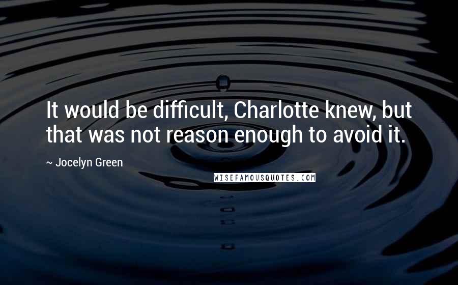 Jocelyn Green quotes: It would be difficult, Charlotte knew, but that was not reason enough to avoid it. Jocelyn Green quotes: It would be difficult, Charlotte knew, but that was not reason enough to avoid it.