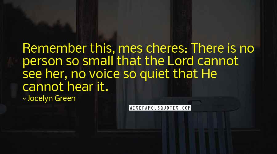 Jocelyn Green quotes: Remember this, mes cheres: There is no person so small that the Lord cannot see her, no voice so quiet that He cannot hear it.