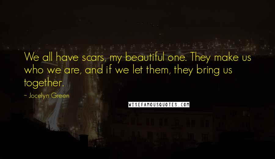 Jocelyn Green quotes: We all have scars, my beautiful one. They make us who we are, and if we let them, they bring us together.